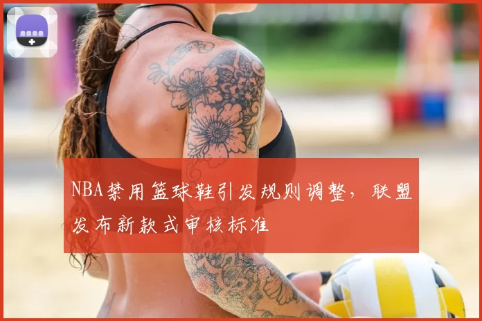 NBA禁用篮球鞋引发规则调整，联盟发布新款式审核标准