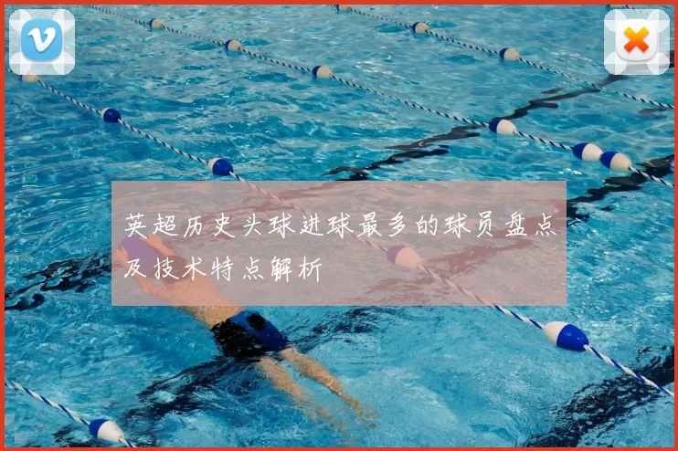 英超历史头球进球最多的球员盘点及技术特点解析