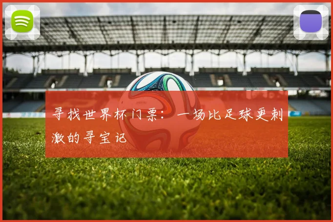 寻找世界杯门票:一场比足球更刺激的寻宝记