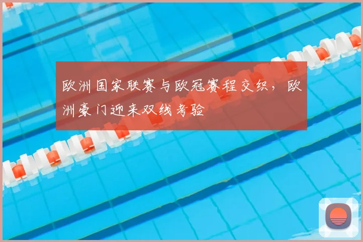 欧洲国家联赛与欧冠赛程交织,欧洲豪门迎来双线考验