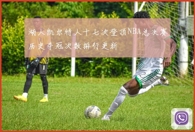 湖人凯尔特人十七次登顶NBA总决赛历史夺冠次数排行更新