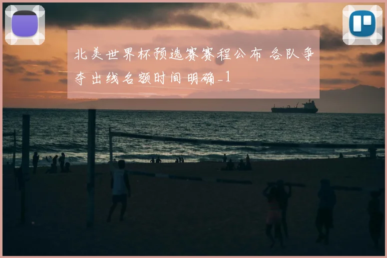 北美世界杯预选赛赛程公布 各队争夺出线名额时间明确_1