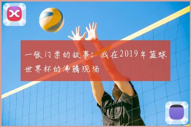 一张门票的故事：我在2019年篮球世界杯的沸腾现场