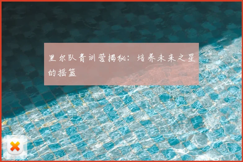 里尔队青训营揭秘：培养未来之星的摇篮