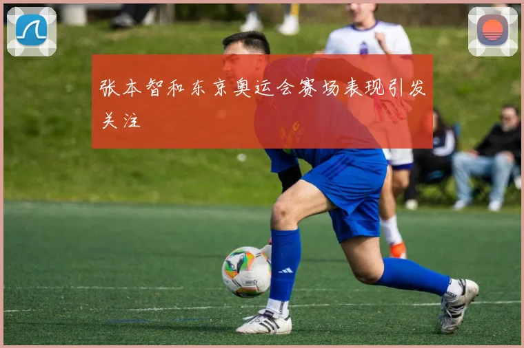 张本智和东京奥运会赛场表现引发关注