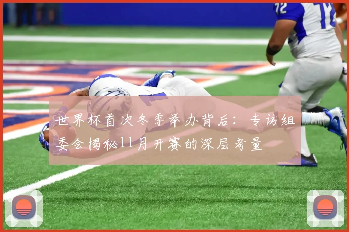 世界杯首次冬季举办背后：专访组委会揭秘11月开赛的深层考量