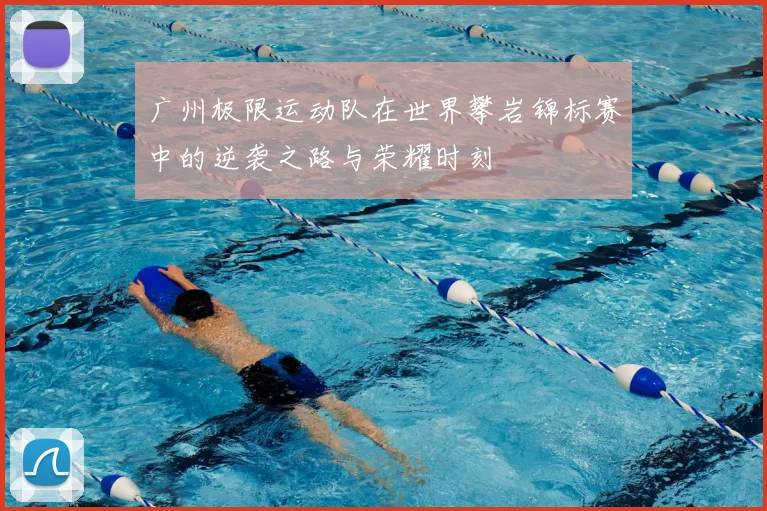 广州极限运动队在世界攀岩锦标赛中的逆袭之路与荣耀时刻