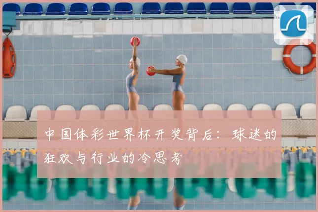 中国体彩世界杯开奖背后:球迷的狂欢与行业的冷思考