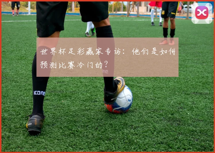 世界杯足彩赢家专访：他们是如何预测比赛冷门的？