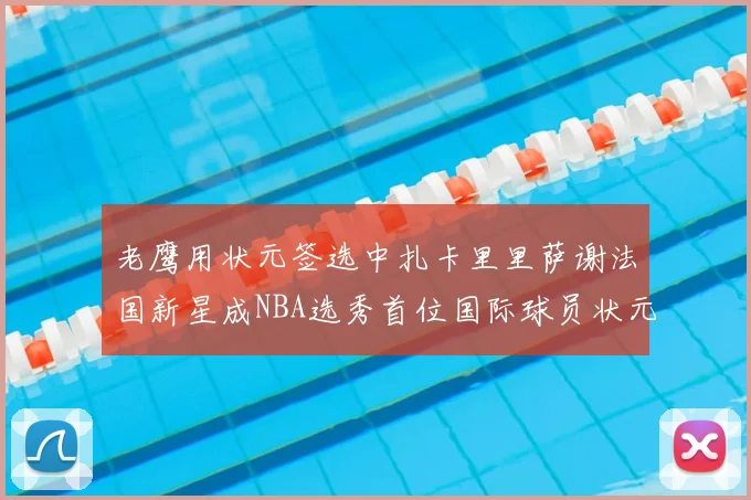老鹰用状元签选中扎卡里里萨谢法国新星成NBA选秀首位国际球员状元