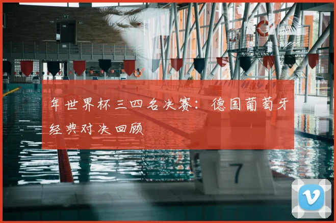 年世界杯三四名决赛：德国葡萄牙经典对决回顾