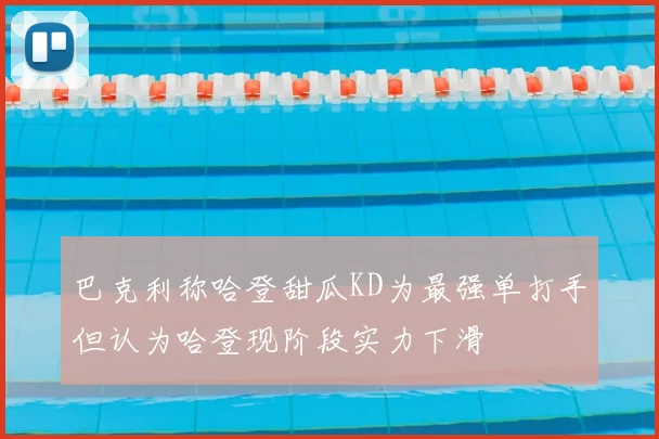 巴克利称哈登甜瓜KD为最强单打手但认为哈登现阶段实力下滑