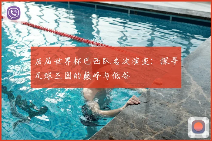历届世界杯巴西队名次演变：探寻足球王国的巅峰与低谷