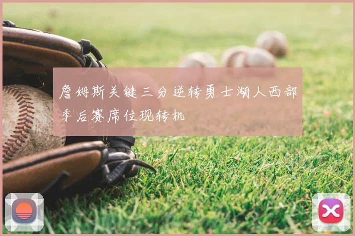 詹姆斯关键三分逆转勇士湖人西部季后赛席位现转机