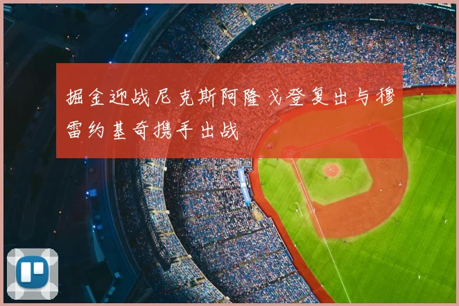 掘金迎战尼克斯阿隆戈登复出与穆雷约基奇携手出战
