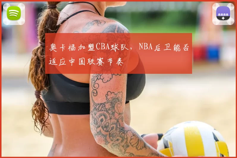 奥卡福加盟CBA球队，NBA后卫能否适应中国联赛节奏
