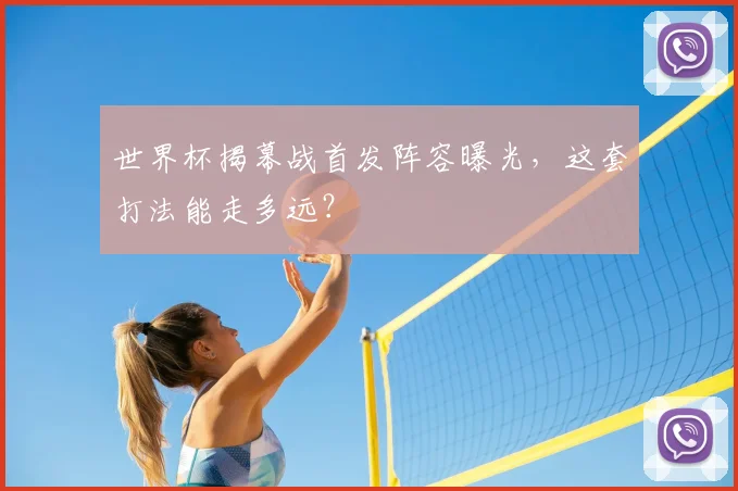 世界杯揭幕战首发阵容曝光,这套打法能走多远?