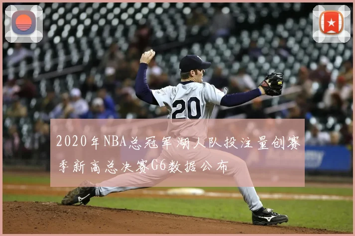 2020年NBA总冠军湖人队投注量创赛季新高总决赛G6数据公布