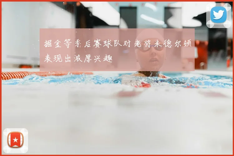 掘金等季后赛球队对老将米德尔顿表现出浓厚兴趣