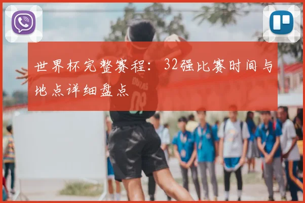 世界杯完整赛程：32强比赛时间与地点详细盘点