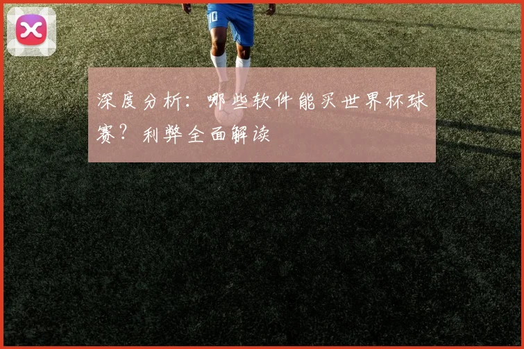 深度分析：哪些软件能买世界杯球赛？利弊全面解读