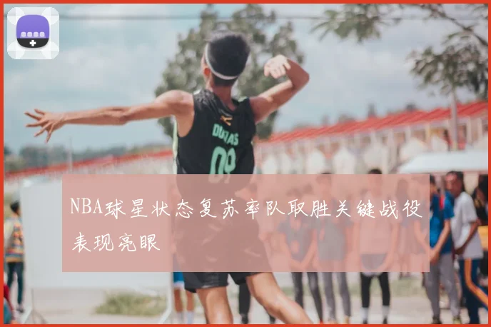 NBA球星状态复苏率队取胜关键战役表现亮眼