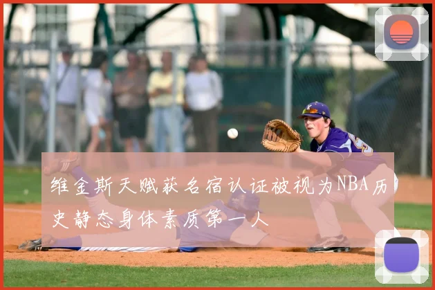 维金斯天赋获名宿认证被视为NBA历史静态身体素质第一人