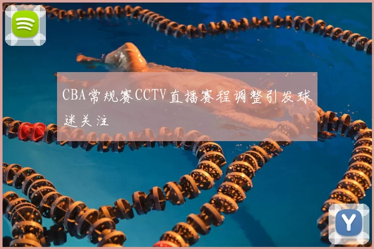 CBA常规赛CCTV直播赛程调整引发球迷关注