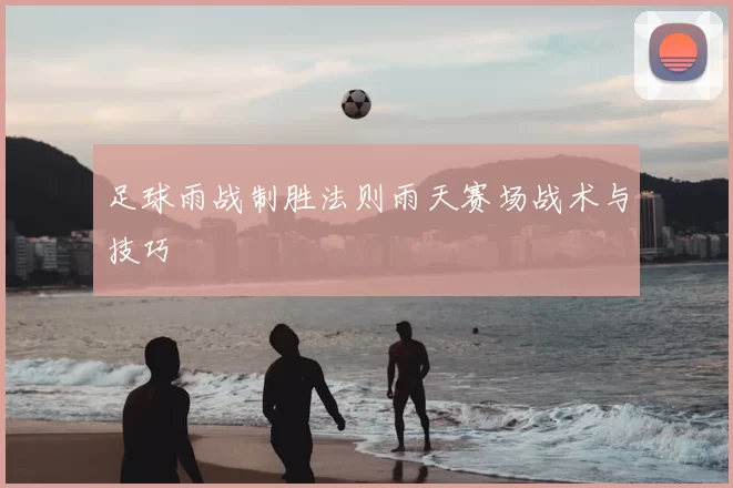 足球雨战制胜法则雨天赛场战术与技巧