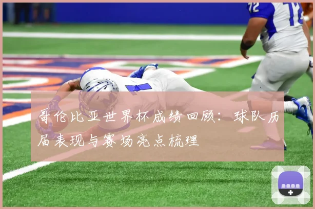 哥伦比亚世界杯成绩回顾：球队历届表现与赛场亮点梳理