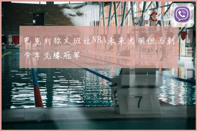 巴克利称文班让NBA未来光明但马刺今年无缘冠军