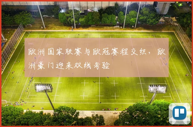 欧洲国家联赛与欧冠赛程交织,欧洲豪门迎来双线考验