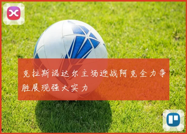 克拉斯诺达尔主场迎战阿克全力争胜展现强大实力
