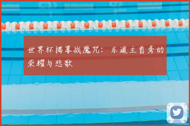 世界杯揭幕战魔咒：东道主首秀的荣耀与悲歌