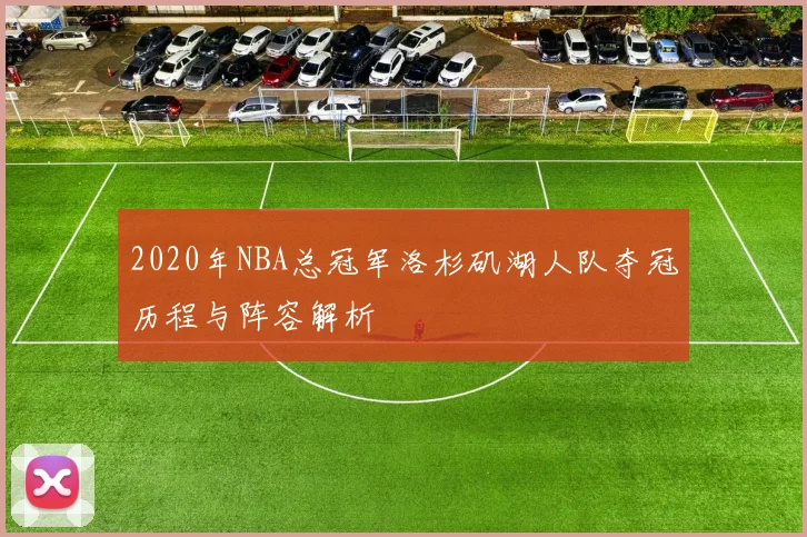 2020年NBA总冠军洛杉矶湖人队夺冠历程与阵容解析