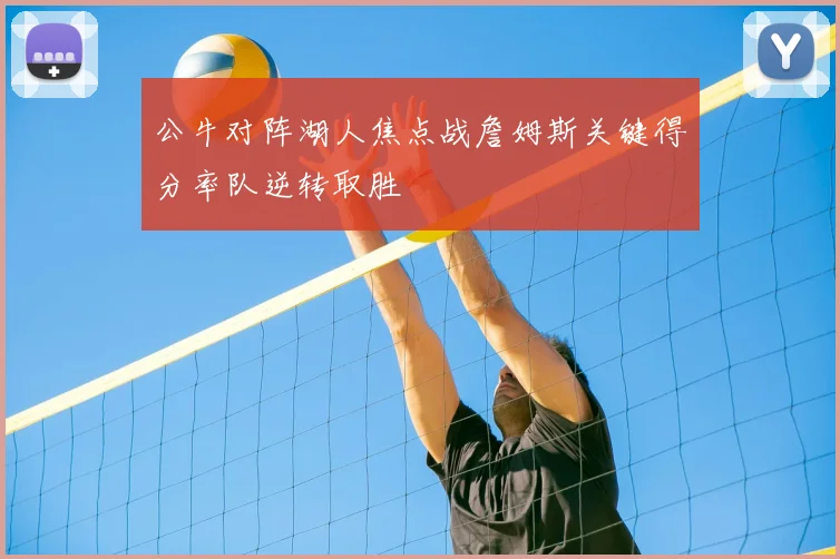 公牛对阵湖人焦点战詹姆斯关键得分率队逆转取胜