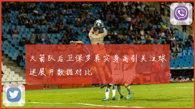 火箭队后卫保罗真实身高引关注球迷展开数据对比