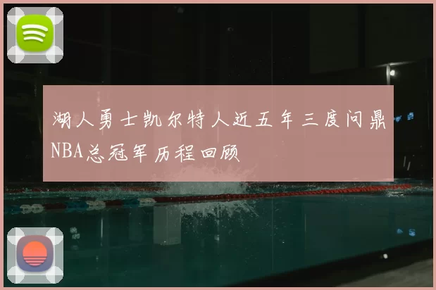 湖人勇士凯尔特人近五年三度问鼎NBA总冠军历程回顾