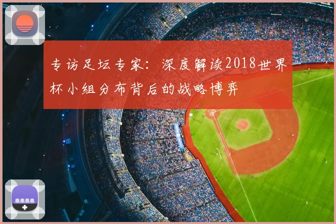 专访足坛专家：深度解读2018世界杯小组分布背后的战略博弈