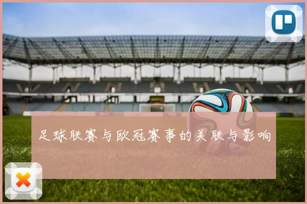足球联赛与欧冠赛事的关联与影响