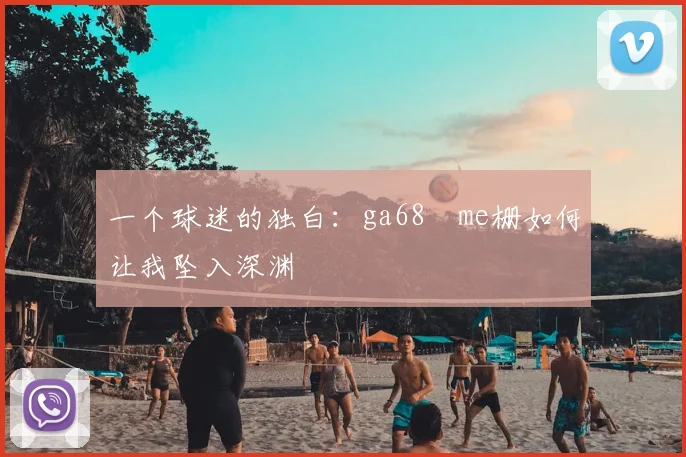 一个球迷的独白：ga68椣me栅如何让我坠入深渊