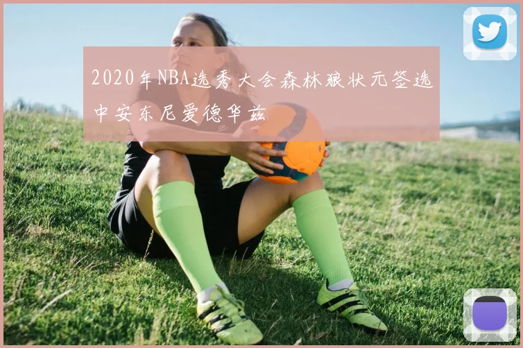 2020年NBA选秀大会森林狼状元签选中安东尼爱德华兹
