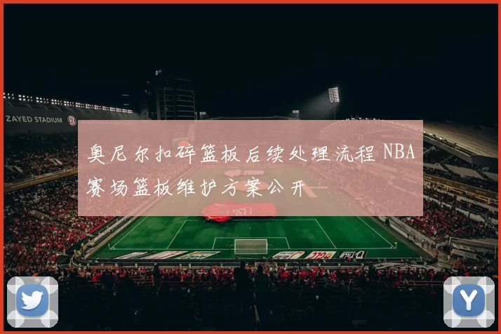 奥尼尔扣碎篮板后续处理流程 NBA赛场篮板维护方案公开