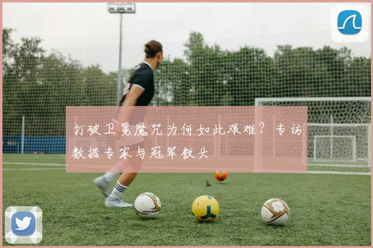 打破卫冕魔咒为何如此艰难？专访数据专家与冠军教头