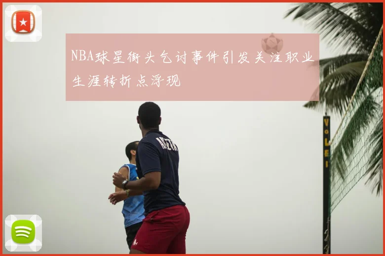 NBA球星街头乞讨事件引发关注职业生涯转折点浮现