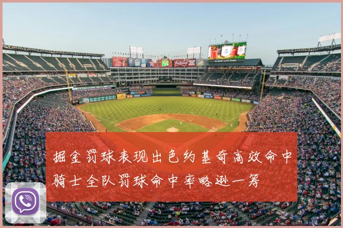 掘金罚球表现出色约基奇高效命中骑士全队罚球命中率略逊一筹