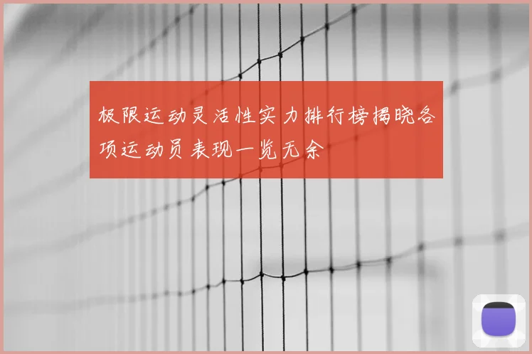 极限运动灵活性实力排行榜揭晓各项运动员表现一览无余