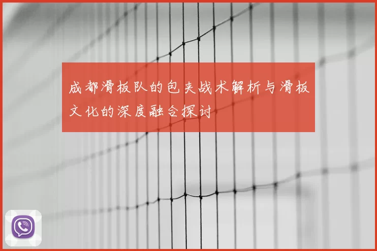 成都滑板队的包夹战术解析与滑板文化的深度融合探讨