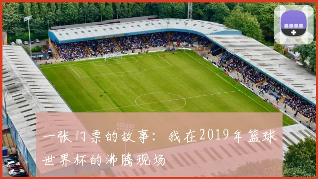 一张门票的故事:我在2019年篮球世界杯的沸腾现场