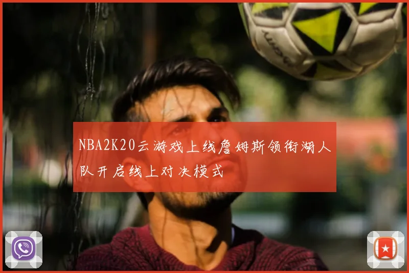 NBA2K20云游戏上线詹姆斯领衔湖人队开启线上对决模式